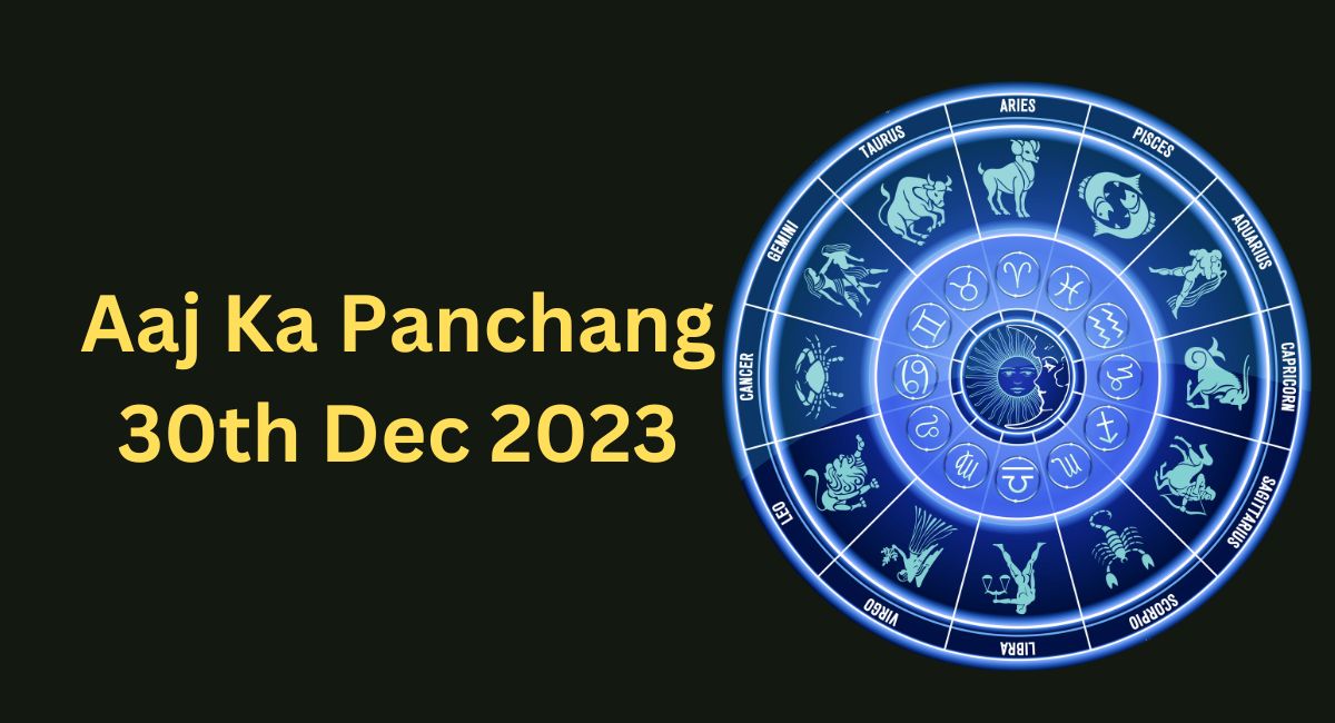 Aaj Ka Panchang 30th Dec 2023- जाने आज का शुभ मुहूर्त , राहु काल ,आज की तिथि और ग्रह की चाल।