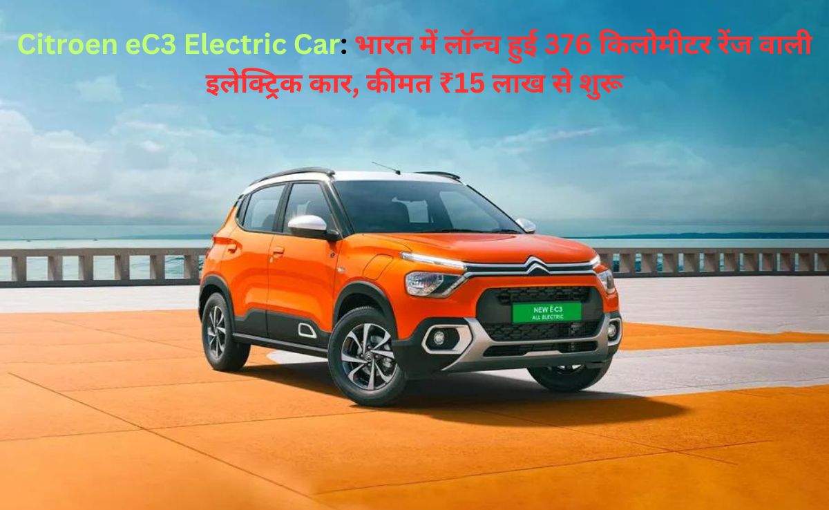 Citroen eC3 Electric Car: भारत में लॉन्च हुई 376 किलोमीटर रेंज वाली इलेक्ट्रिक कार, कीमत ₹15 लाख से शुरू